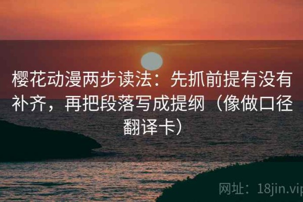樱花动漫两步读法：先抓前提有没有补齐，再把段落写成提纲（像做口径翻译卡）