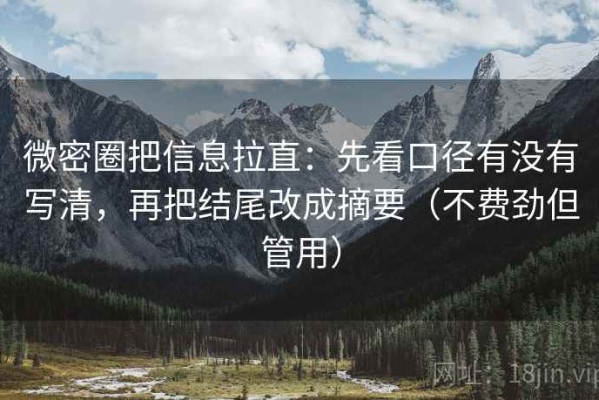 微密圈把信息拉直：先看口径有没有写清，再把结尾改成摘要（不费劲但管用）