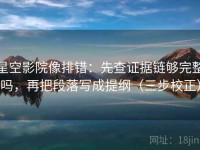 星空影院像排错：先查证据链够完整吗，再把段落写成提纲（三步校正）