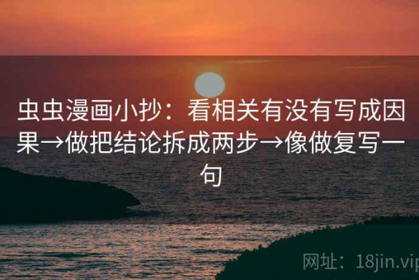 虫虫漫画小抄：看相关有没有写成因果→做把结论拆成两步→像做复写一句