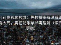 可可影视像校准：先校概率有没有说得太死，再把配乐拿掉再理解（读完更稳）