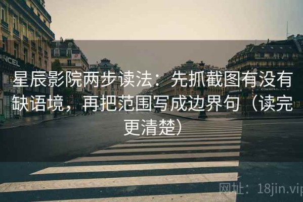 星辰影院两步读法：先抓截图有没有缺语境，再把范围写成边界句（读完更清楚）