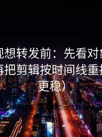神马影视想转发前：先看对象有没有偷换，再把剪辑按时间线重排（读完更稳）