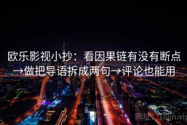 欧乐影视小抄：看因果链有没有断点→做把导语拆成两句→评论也能用