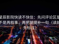 星辰影院快读不快信：先问评论区是不是再叙事，再把前提补一句（读前先标注）