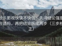 欧乐影视快读不快信：先问结论强度合适吗，再把结论拆成两步（三步校正）