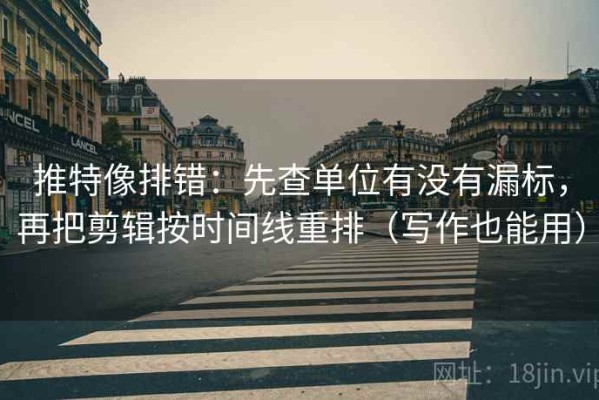 推特像排错：先查单位有没有漏标，再把剪辑按时间线重排（写作也能用）