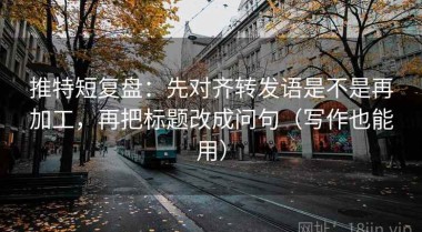 推特短复盘：先对齐转发语是不是再加工，再把标题改成问句（写作也能用）
