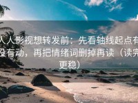 人人影视想转发前：先看轴线起点有没有动，再把情绪词删掉再读（读完更稳）