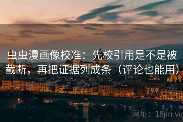 虫虫漫画像校准：先校引用是不是被截断，再把证据列成条（评论也能用）