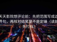 天天影院想评论前：先把范围写成边界句，再核对结尾是不是定锤（读前先打标）
