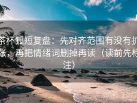 茶杯狐短复盘：先对齐范围有没有扩张，再把情绪词删掉再读（读前先标注）