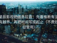 星辰影视把信息拉直：先看推断有没有越界，再把时间写成起止（不费劲但管用）