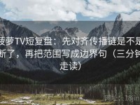 菠萝TV短复盘：先对齐传播链是不是断了，再把范围写成边界句（三分钟走读）