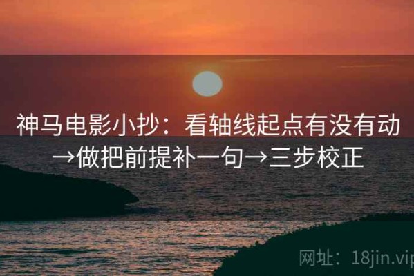 神马电影小抄：看轴线起点有没有动→做把前提补一句→三步校正