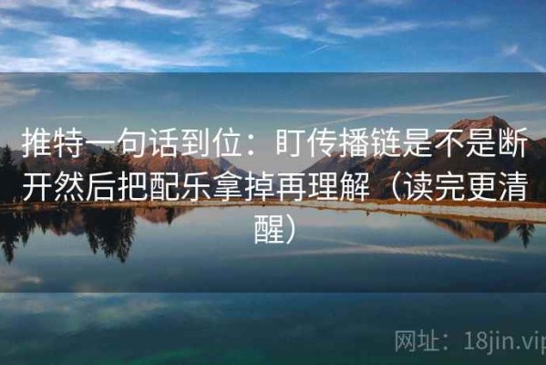 推特一句话到位：盯传播链是不是断开然后把配乐拿掉再理解（读完更清醒）