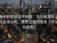 柚子影视快读不快信：先问概率有没有说得太死，再把证据列成条（评论也能用）