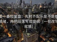 爱一番短复盘：先对齐配乐是不是推情绪，再把段落写成提纲（一句改写就够）