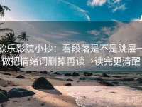 欧乐影院小抄：看段落是不是跳层→做把情绪词删掉再读→读完更清醒