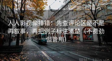 人人影视像排错：先查评论区是不是再叙事，再把例子标注清楚（不费劲但管用）