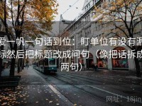 爱一帆一句话到位：盯单位有没有漏标然后把标题改成问句（像把话拆成两句）