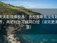 天天影院像校准：先校推断有没有越界，再把对比写成同口径（读完更清楚）