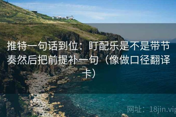 推特一句话到位：盯配乐是不是带节奏然后把前提补一句（像做口径翻译卡）