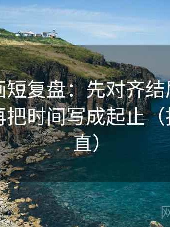 虫虫漫画短复盘：先对齐结尾是不是强收，再把时间写成起止（把信息拉直）