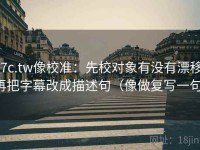 17c.tw像校准：先校对象有没有漂移，再把字幕改成描述句（像做复写一句）