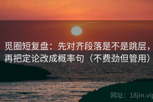 觅圈短复盘：先对齐段落是不是跳层，再把定论改成概率句（不费劲但管用）