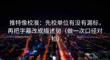 推特像校准：先校单位有没有漏标，再把字幕改成描述句（做一次口径对拍）
