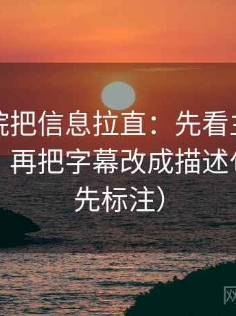 天天影院把信息拉直：先看主语有没有漂移，再把字幕改成描述句（读前先标注）