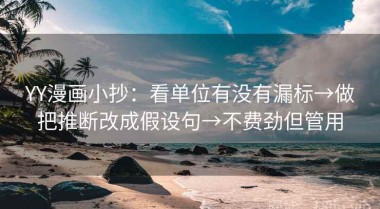 YY漫画小抄：看单位有没有漏标→做把推断改成假设句→不费劲但管用