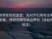 努努影院短复盘：先对齐引用有没有断章，再把范围写成边界句（读前先标注）