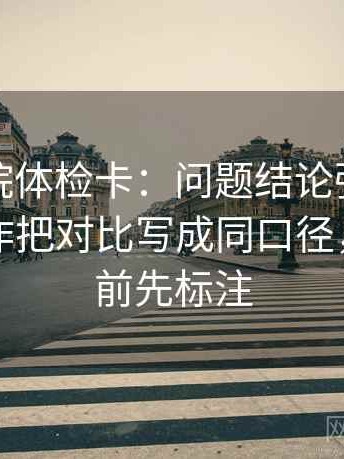 天天影院体检卡：问题结论强度合适吗，动作把对比写成同口径，提示读前先标注
