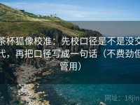 茶杯狐像校准：先校口径是不是没交代，再把口径写成一句话（不费劲但管用）