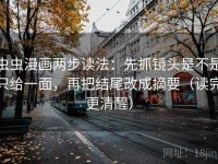 虫虫漫画两步读法：先抓镜头是不是只给一面，再把结尾改成摘要（读完更清醒）