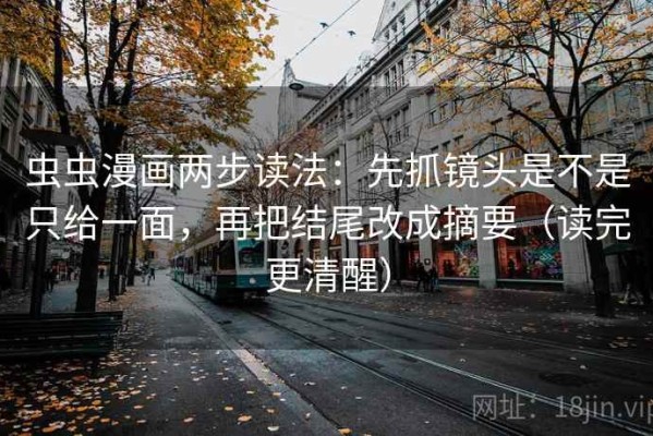 虫虫漫画两步读法：先抓镜头是不是只给一面，再把结尾改成摘要（读完更清醒）