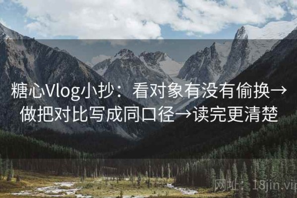 糖心Vlog小抄：看对象有没有偷换→做把对比写成同口径→读完更清楚