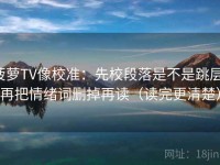 菠萝TV像校准：先校段落是不是跳层，再把情绪词删掉再读（读完更清楚）