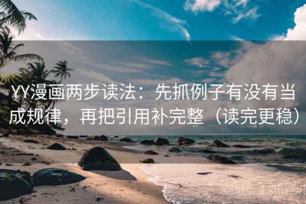 YY漫画两步读法：先抓例子有没有当成规律，再把引用补完整（读完更稳）