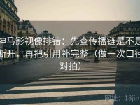 神马影视像排错：先查传播链是不是断开，再把引用补完整（做一次口径对拍）