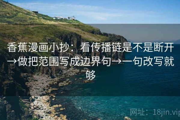 香蕉漫画小抄：看传播链是不是断开→做把范围写成边界句→一句改写就够
