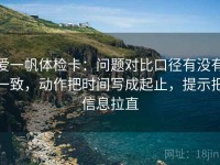 爱一帆体检卡：问题对比口径有没有一致，动作把时间写成起止，提示把信息拉直