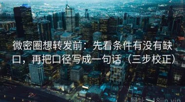 微密圈想转发前：先看条件有没有缺口，再把口径写成一句话（三步校正）