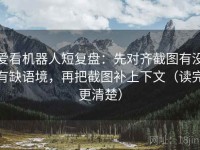爱看机器人短复盘：先对齐截图有没有缺语境，再把截图补上下文（读完更清楚）
