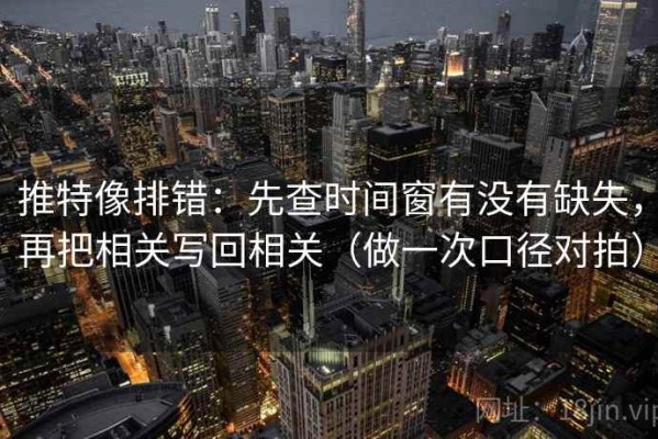 推特像排错：先查时间窗有没有缺失，再把相关写回相关（做一次口径对拍）
