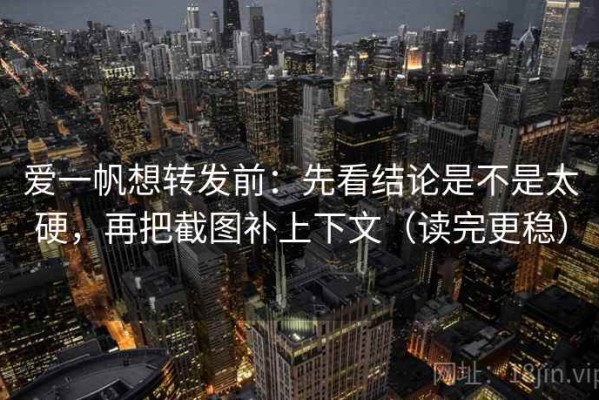 爱一帆想转发前：先看结论是不是太硬，再把截图补上下文（读完更稳）
