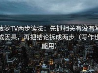 菠萝TV两步读法：先抓相关有没有写成因果，再把结论拆成两步（写作也能用）