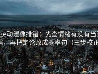 age动漫像排错：先查情绪有没有当证据，再把定论改成概率句（三步校正）